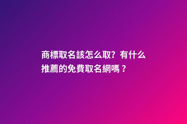 商標取名該怎么取？有什么推薦的免費取名網嗎？-第1張-商標起名-玄機派
